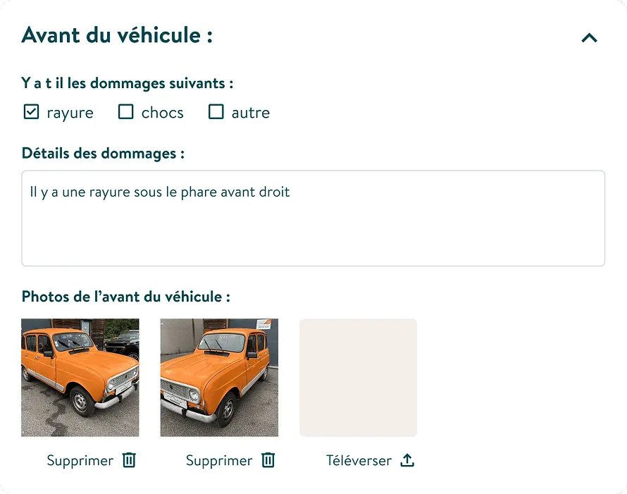Fiche de l'état du véhicule. Avant du véhicule : Y a-t-il les dommages suivants: rayure oui, chocs non, autre non.
Détails des dommages: Il y a une rayure sous le phare avant droit.
Photos de l'avant du véhicule: 2 photos. Boutons pour Supprimer ou Téléverser des photos.